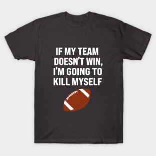 If My Team Doesn’t Win I’m Going To Kill Myself T-Shirt